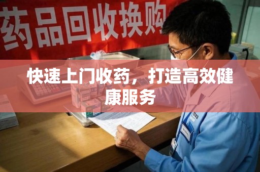东莞快速上门收药，打造高效健康服务