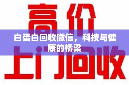 东莞白蛋白回收微信，科技与健康的桥梁