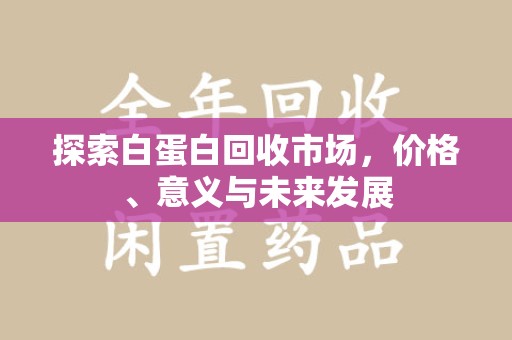 东莞探索白蛋白回收市场，价格、意义与未来发展