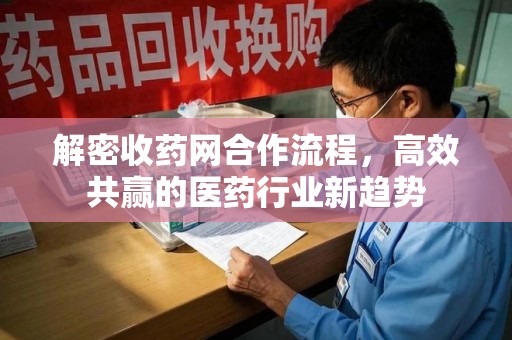 东莞解密收药网合作流程，高效共赢的医药行业新趋势