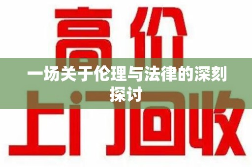 东莞一场关于伦理与法律的深刻探讨