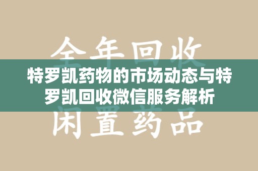 东莞特罗凯药物的市场动态与特罗凯回收微信服务解析