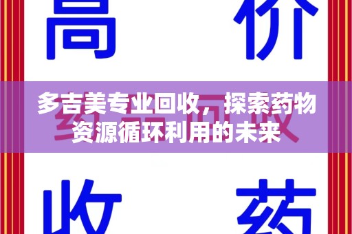 东莞多吉美专业回收，探索药物资源循环利用的未来
