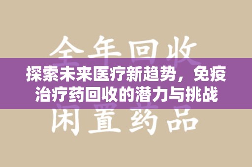 东莞探索未来医疗新趋势，免疫治疗药回收的潜力与挑战
