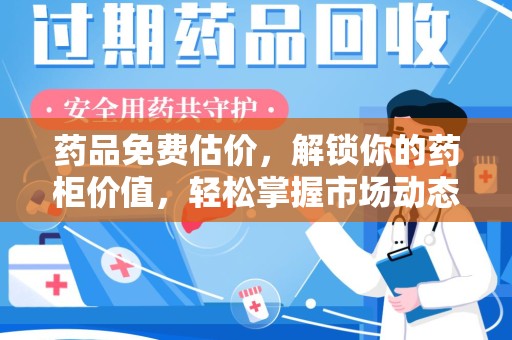 东莞药品免费估价，解锁你的药柜价值，轻松掌握市场动态