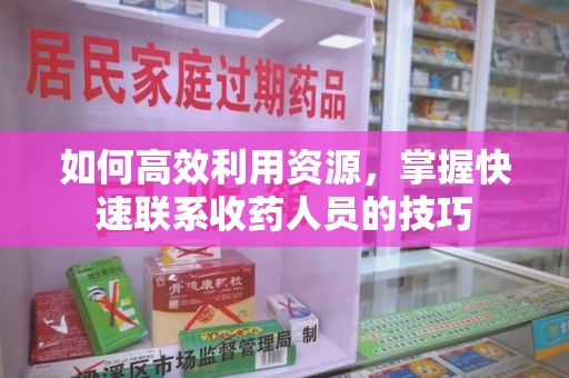 东莞如何高效利用资源，掌握快速联系收药人员的技巧