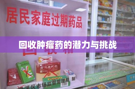 东莞回收肿瘤药的潜力与挑战