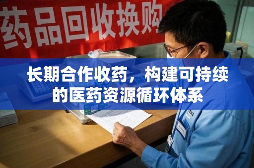 东莞长期合作收药，构建可持续的医药资源循环体系