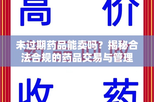 东莞未过期药品能卖吗？揭秘合法合规的药品交易与管理