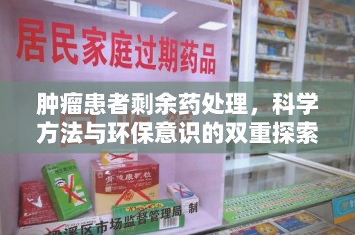 东莞肿瘤患者剩余药处理，科学方法与环保意识的双重探索