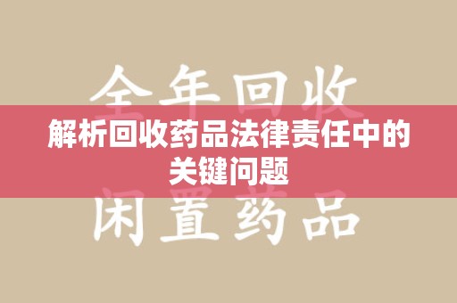 东莞解析回收药品法律责任中的关键问题