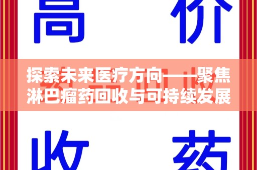 东莞探索未来医疗方向——聚焦淋巴瘤药回收与可持续发展的新路径