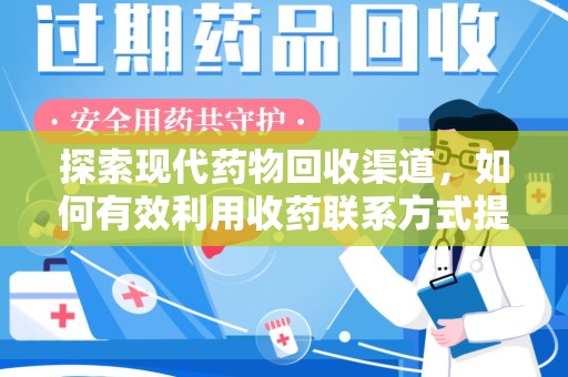 东莞探索现代药物回收渠道，如何有效利用收药联系方式提升资源利用率
