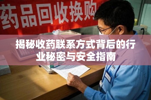 东莞揭秘收药联系方式背后的行业秘密与安全指南