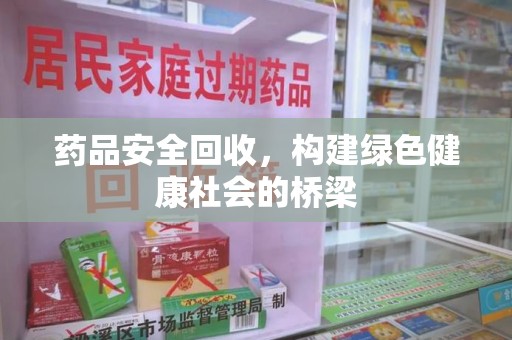 东莞药品安全回收，构建绿色健康社会的桥梁