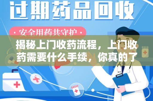东莞揭秘上门收药流程，上门收药需要什么手续，你真的了解吗？