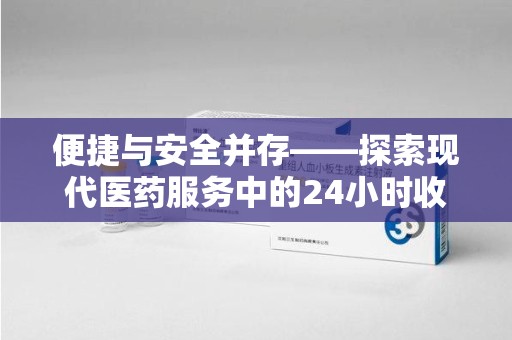东莞便捷与安全并存——探索现代医药服务中的24小时收药电话新模式