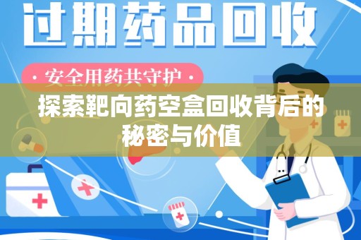 东莞探索靶向药空盒回收背后的秘密与价值