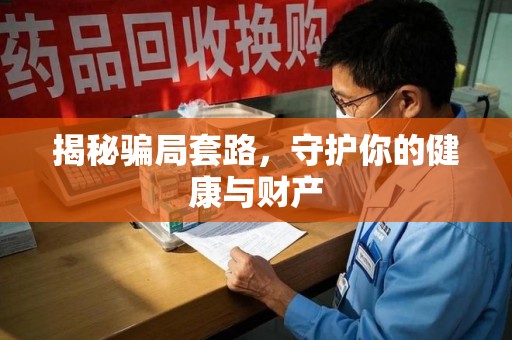 东莞揭秘骗局套路，守护你的健康与财产