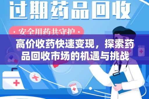 东莞高价收药快速变现，探索药品回收市场的机遇与挑战