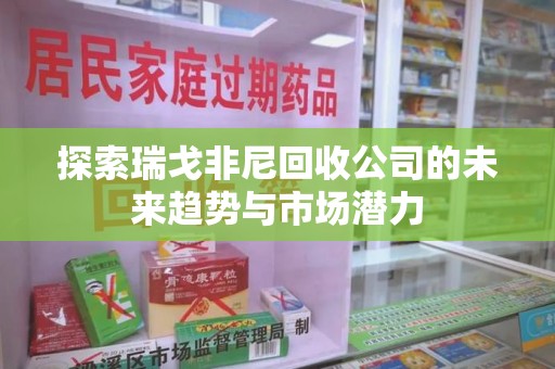 东莞探索瑞戈非尼回收公司的未来趋势与市场潜力