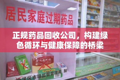 东莞正规药品回收公司，构建绿色循环与健康保障的桥梁