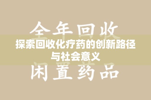 东莞探索回收化疗药的创新路径与社会意义