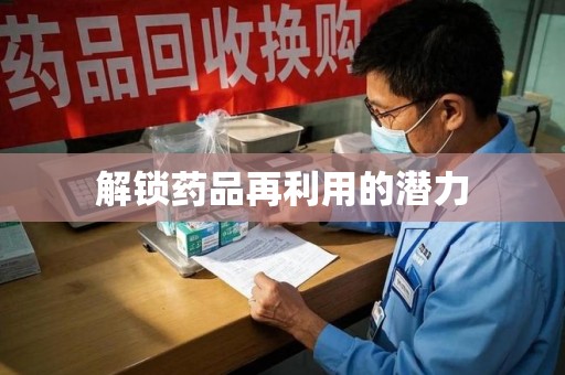 东莞解锁药品再利用的潜力