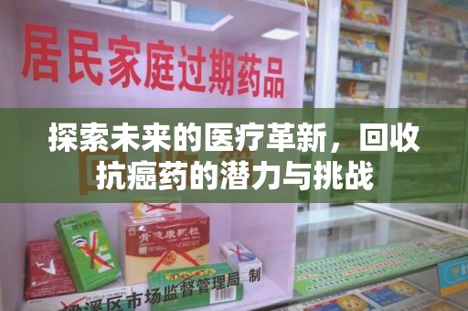 东莞探索未来的医疗革新，回收抗癌药的潜力与挑战