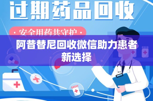 东莞阿昔替尼回收微信助力患者新选择
