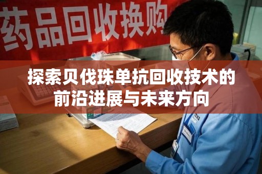 东莞探索贝伐珠单抗回收技术的前沿进展与未来方向