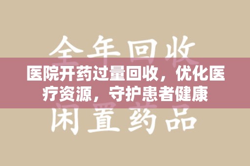 东莞医院开药过量回收，优化医疗资源，守护患者健康