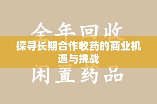 东莞探寻长期合作收药的商业机遇与挑战