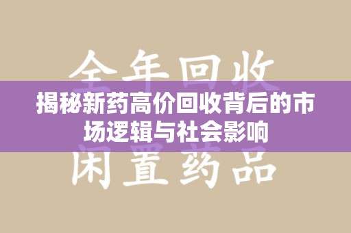 东莞揭秘新药高价回收背后的市场逻辑与社会影响