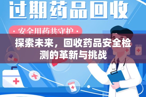 东莞探索未来，回收药品安全检测的革新与挑战