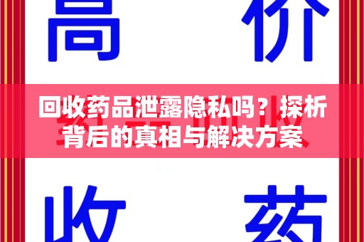 东莞回收药品泄露隐私吗？探析背后的真相与解决方案