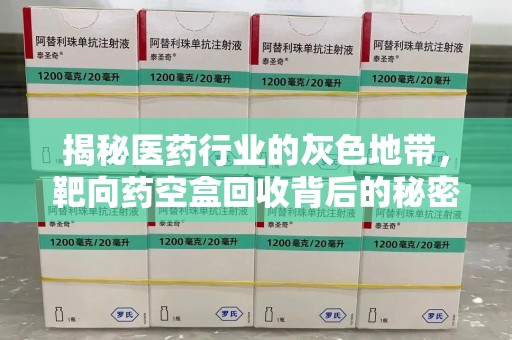 东莞揭秘医药行业的灰色地带，靶向药空盒回收背后的秘密
