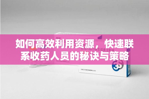 东莞如何高效利用资源，快速联系收药人员的秘诀与策略
