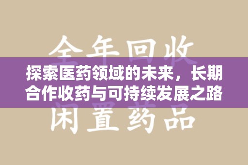 东莞探索医药领域的未来，长期合作收药与可持续发展之路