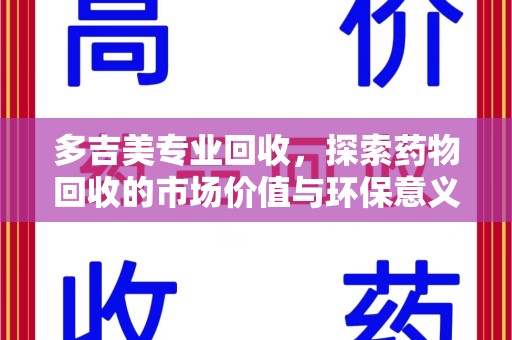 东莞多吉美专业回收，探索药物回收的市场价值与环保意义