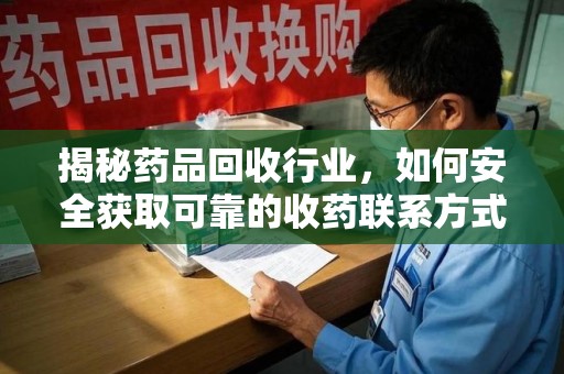 东莞揭秘药品回收行业，如何安全获取可靠的收药联系方式？