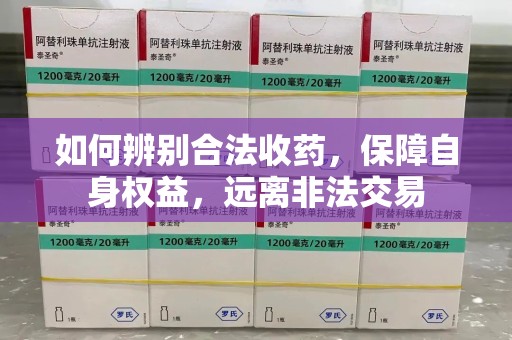 东莞如何辨别合法收药，保障自身权益，远离非法交易