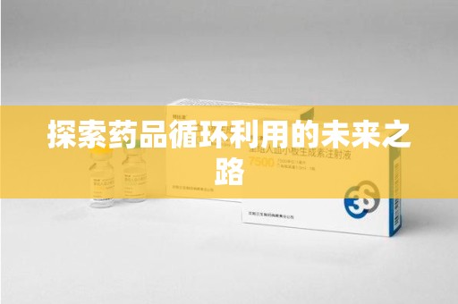 东莞探索药品循环利用的未来之路