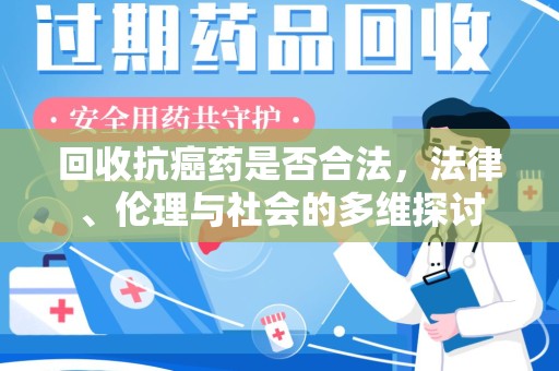 东莞回收抗癌药是否合法，法律、伦理与社会的多维探讨