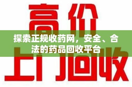 东莞探索正规收药网，安全、合法的药品回收平台