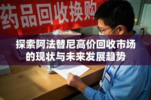 东莞探索阿法替尼高价回收市场的现状与未来发展趋势