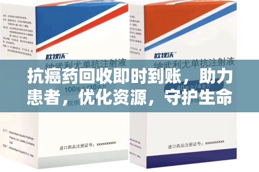 东莞抗癌药回收即时到账，助力患者，优化资源，守护生命的新途径