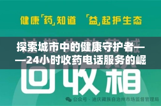 东莞探索城市中的健康守护者——24小时收药电话服务的崛起
