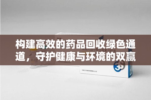 东莞构建高效的药品回收绿色通道，守护健康与环境的双赢之道