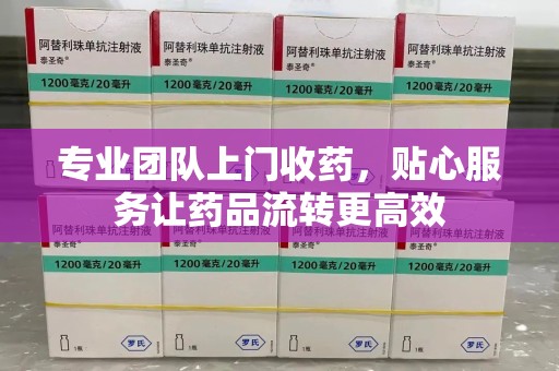 东莞专业团队上门收药，贴心服务让药品流转更高效